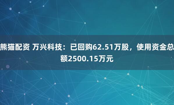 熊猫配资 万兴科技：已回购62.51万股，使用资金总额2500.15万元