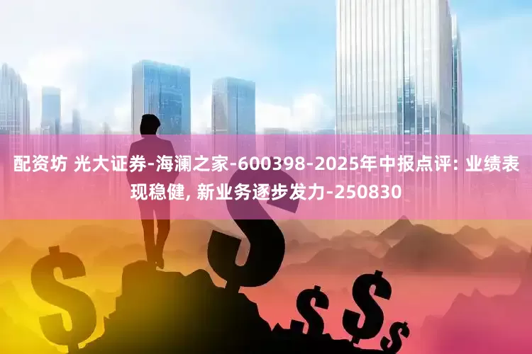 配资坊 光大证券-海澜之家-600398-2025年中报点评: 业绩表现稳健, 新业务逐步发力-250830